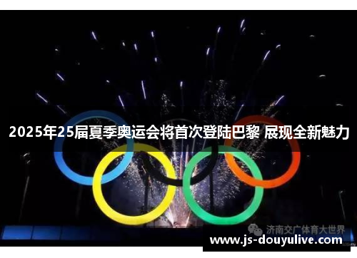 2025年25届夏季奥运会将首次登陆巴黎 展现全新魅力